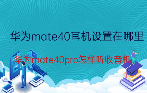 华为mate40耳机设置在哪里 华为mate40pro怎样听收音机？